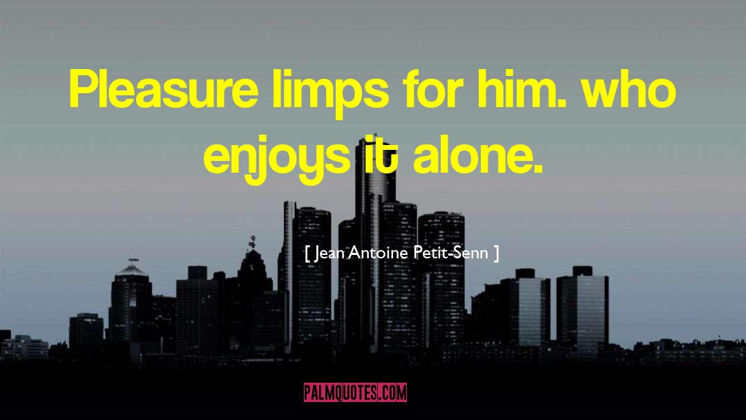 Jean Antoine Petit-Senn Quotes: Pleasure limps for him. who