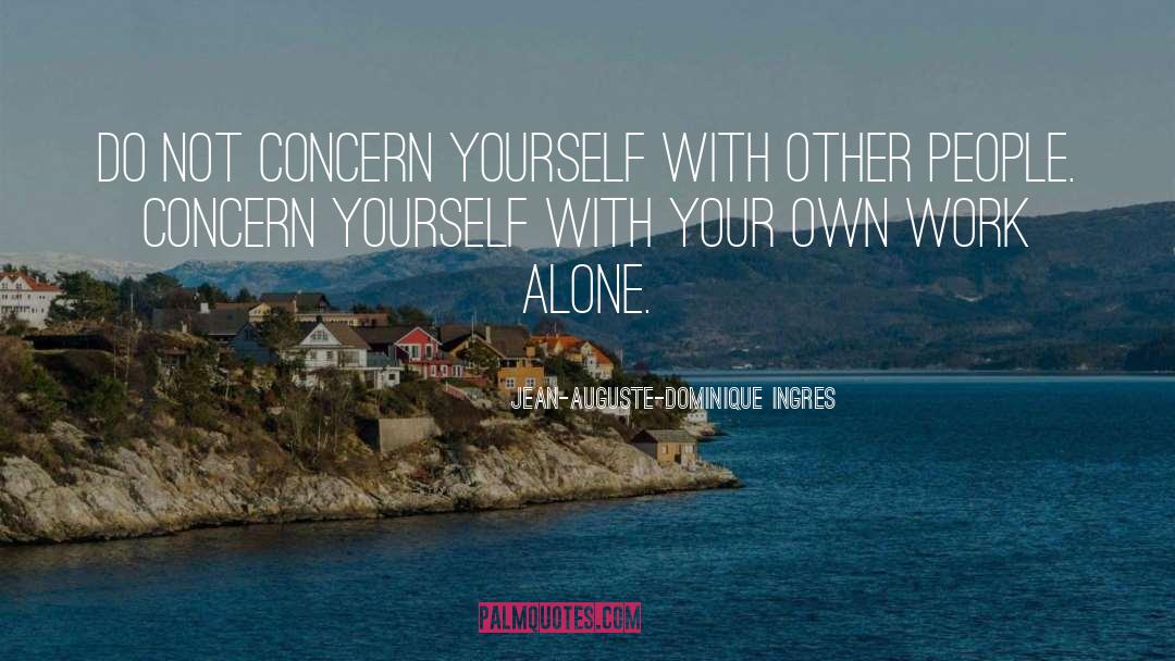 Jean-Auguste-Dominique Ingres Quotes: Do not concern yourself with