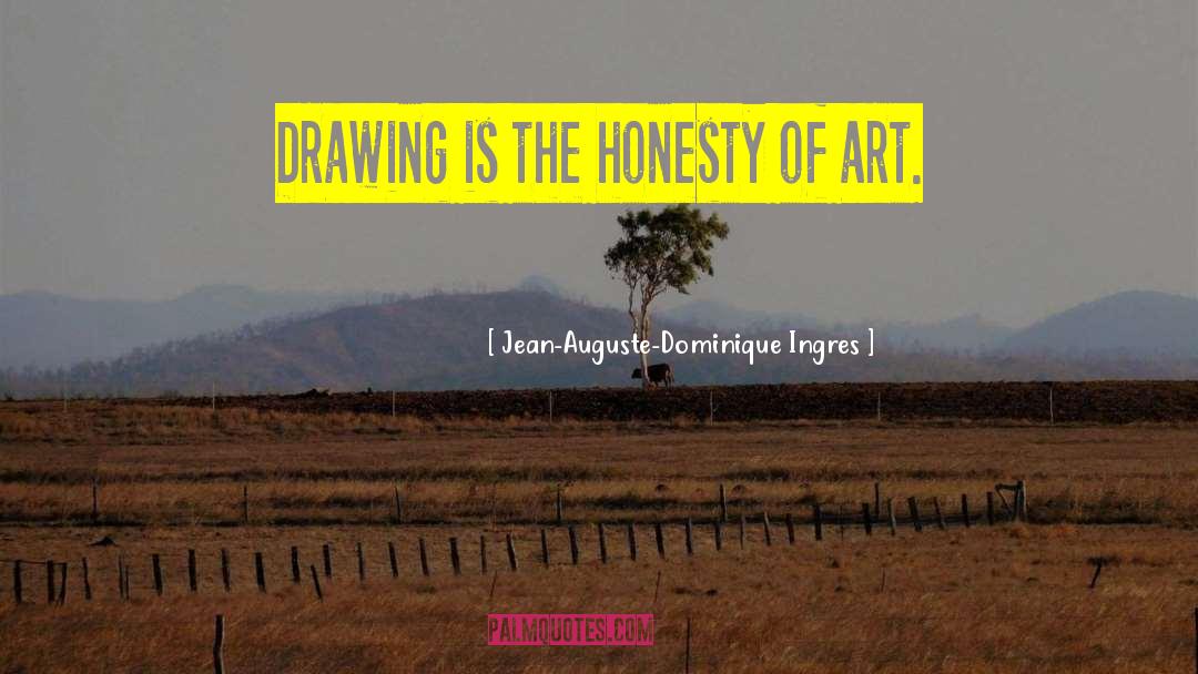 Jean-Auguste-Dominique Ingres Quotes: Drawing is the honesty of