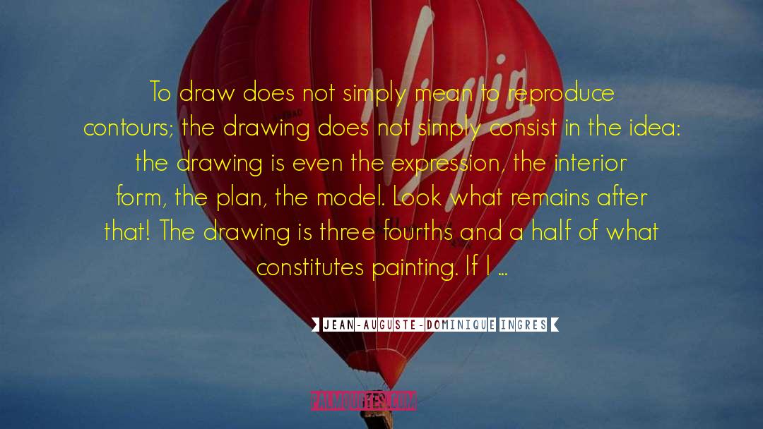 Jean-Auguste-Dominique Ingres Quotes: To draw does not simply