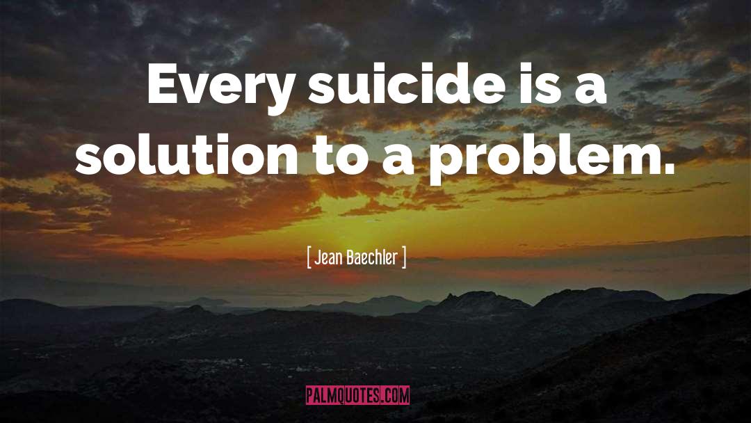 Jean Baechler Quotes: Every suicide is a solution