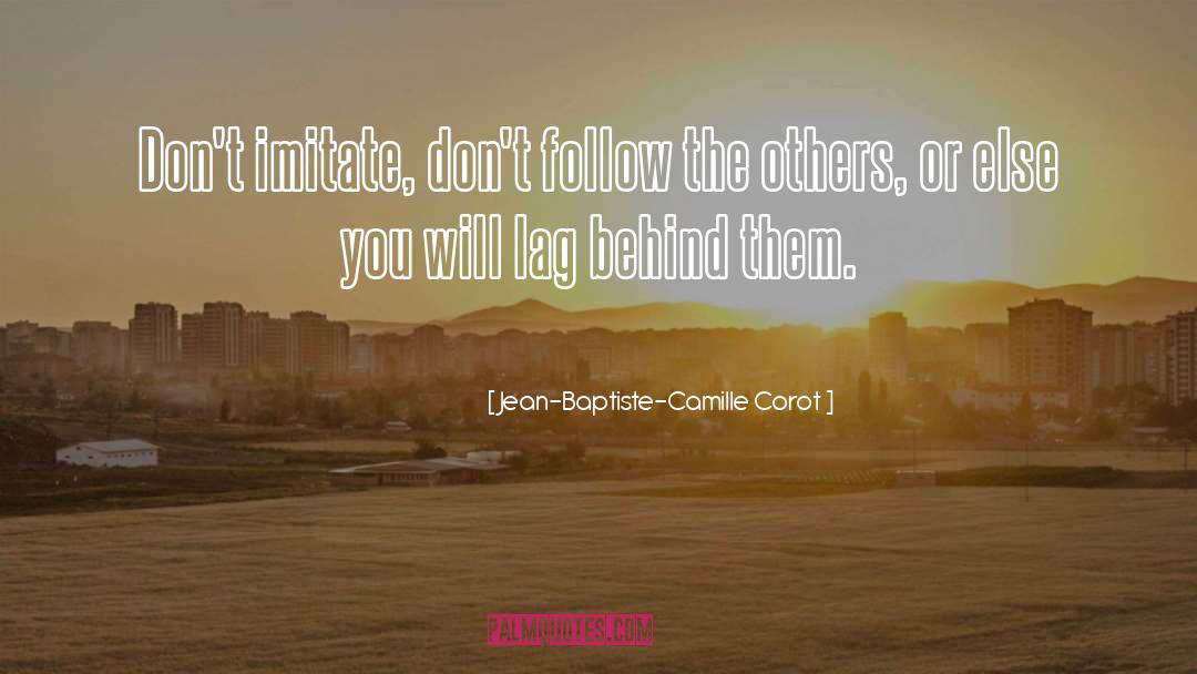 Jean-Baptiste-Camille Corot Quotes: Don't imitate, don't follow the
