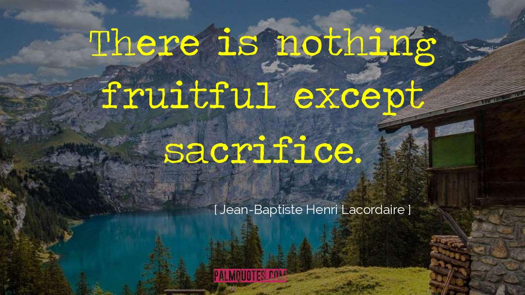 Jean-Baptiste Henri Lacordaire Quotes: There is nothing fruitful except