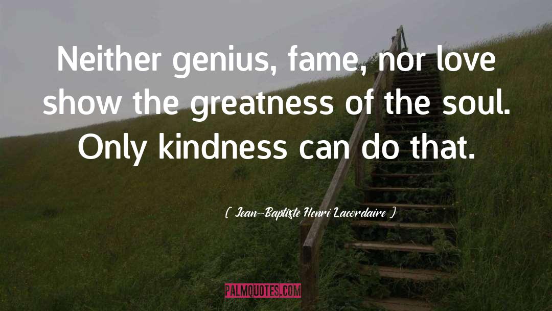 Jean-Baptiste Henri Lacordaire Quotes: Neither genius, fame, nor love