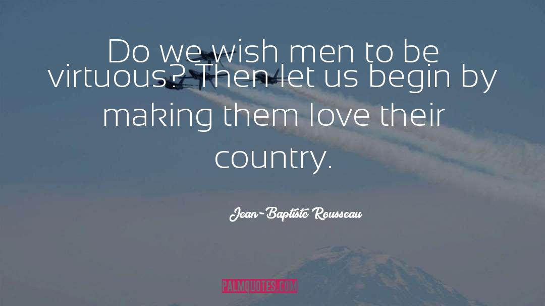 Jean-Baptiste Rousseau Quotes: Do we wish men to