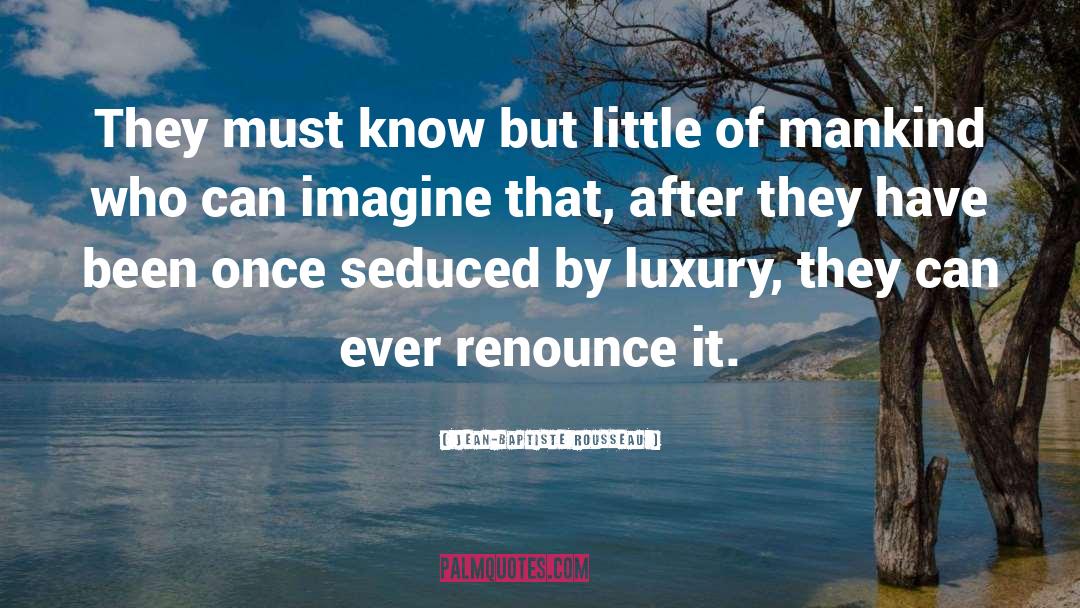 Jean-Baptiste Rousseau Quotes: They must know but little