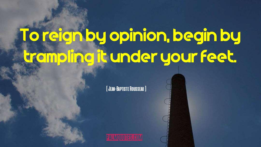 Jean-Baptiste Rousseau Quotes: To reign by opinion, begin
