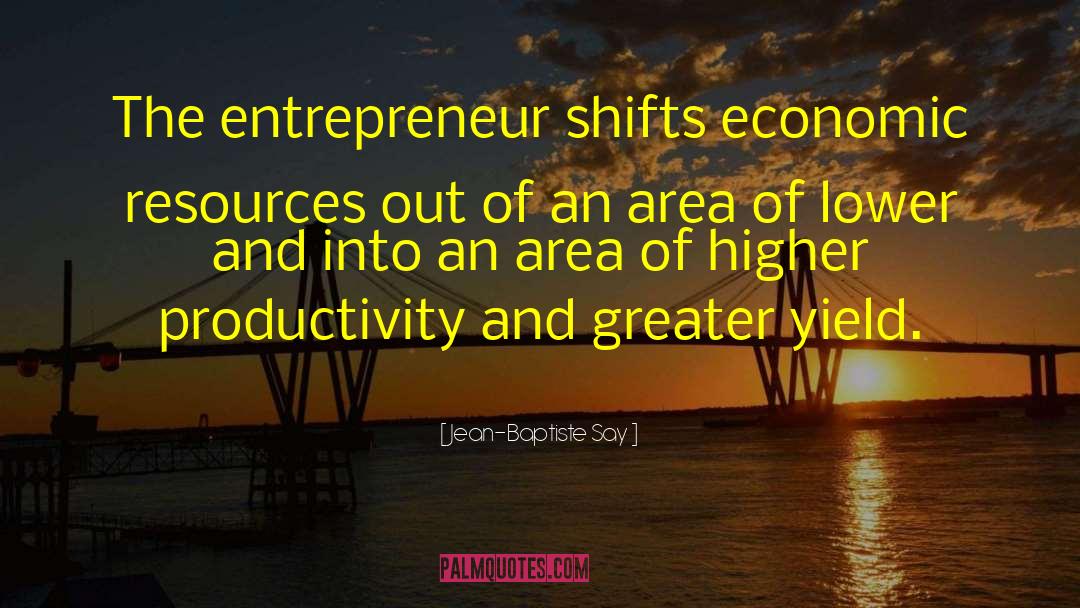Jean-Baptiste Say Quotes: The entrepreneur shifts economic resources
