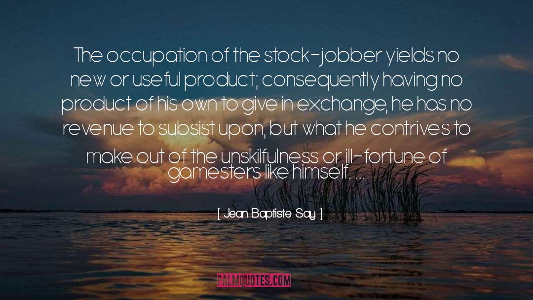 Jean-Baptiste Say Quotes: The occupation of the stock-jobber