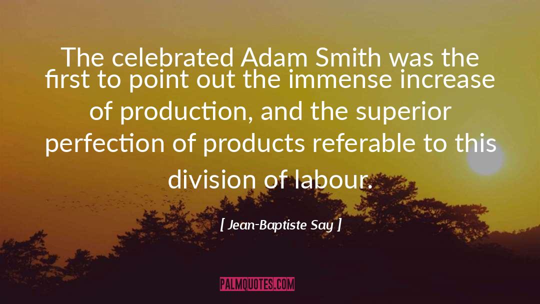 Jean-Baptiste Say Quotes: The celebrated Adam Smith was