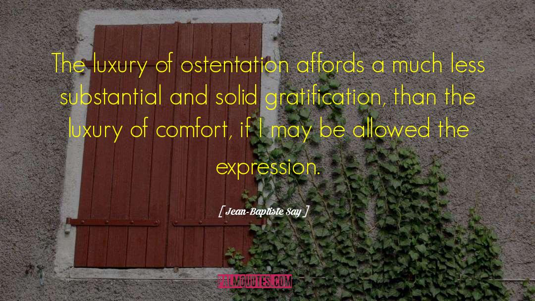 Jean-Baptiste Say Quotes: The luxury of ostentation affords