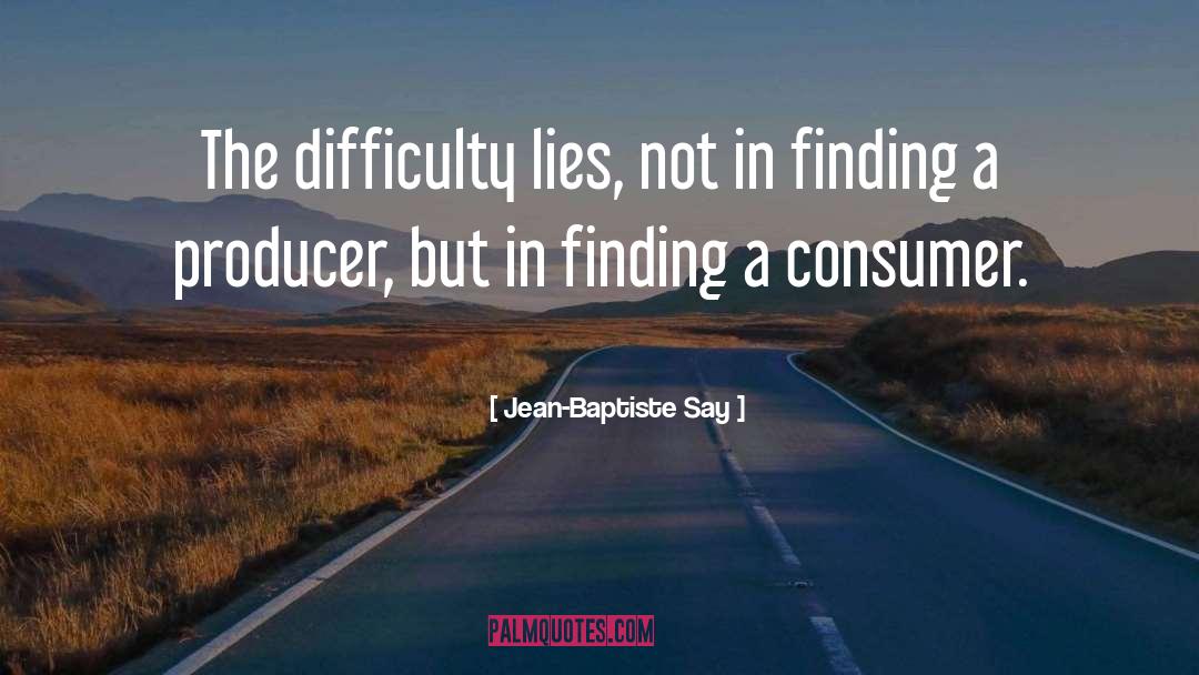 Jean-Baptiste Say Quotes: The difficulty lies, not in