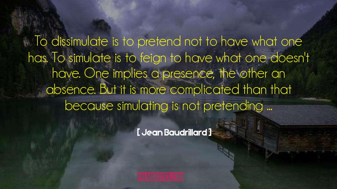Jean Baudrillard Quotes: To dissimulate is to pretend