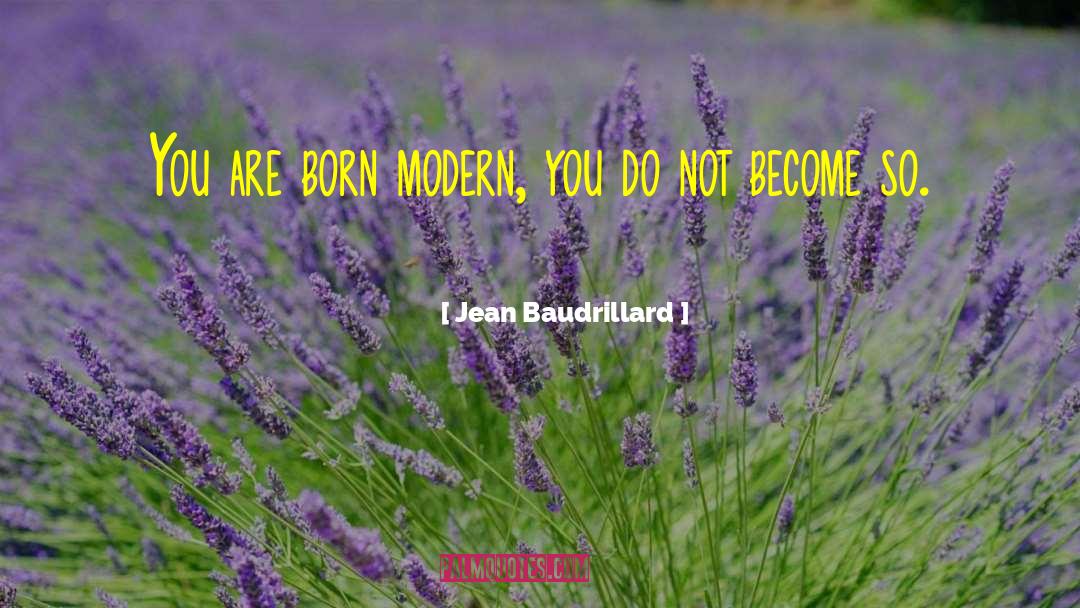 Jean Baudrillard Quotes: You are born modern, you