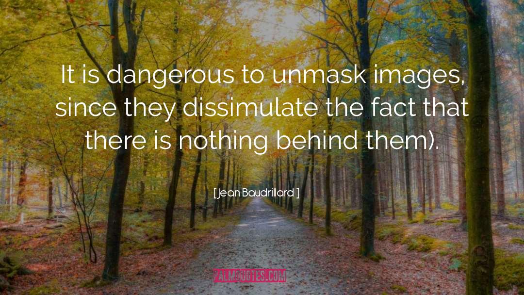 Jean Baudrillard Quotes: It is dangerous to unmask