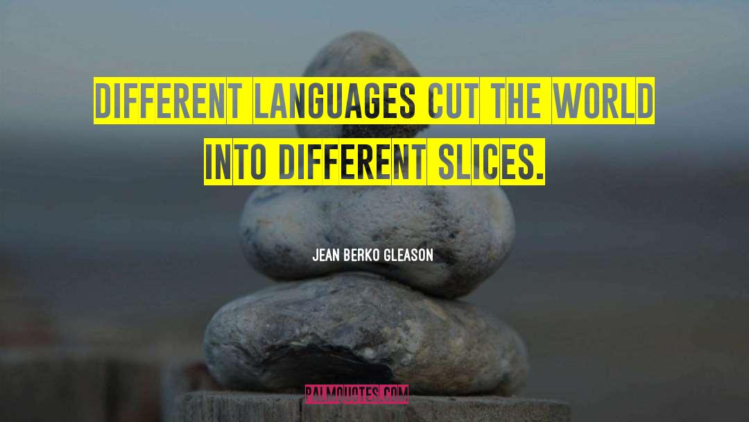 Jean Berko Gleason Quotes: Different languages cut the world