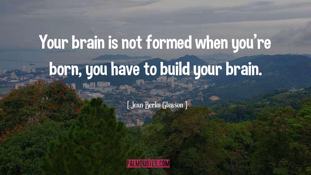 Jean Berko Gleason Quotes: Your brain is not formed