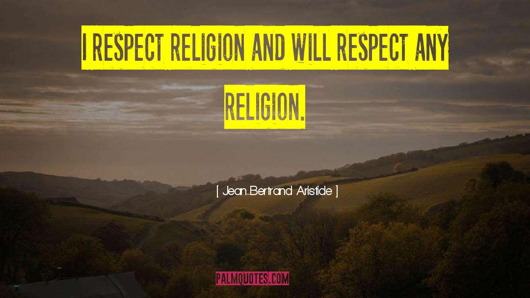 Jean-Bertrand Aristide Quotes: I respect religion and will