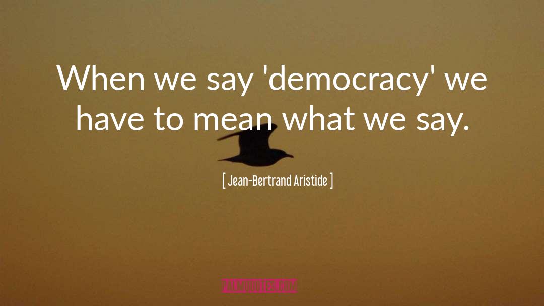 Jean-Bertrand Aristide Quotes: When we say 'democracy' we