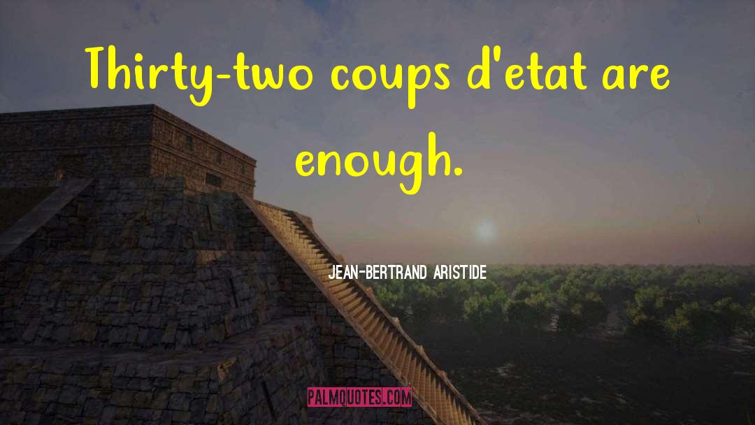 Jean-Bertrand Aristide Quotes: Thirty-two coups d'etat are enough.