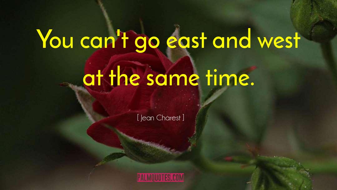 Jean Charest Quotes: You can't go east and