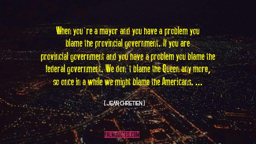 Jean Chretien Quotes: When you're a mayor and