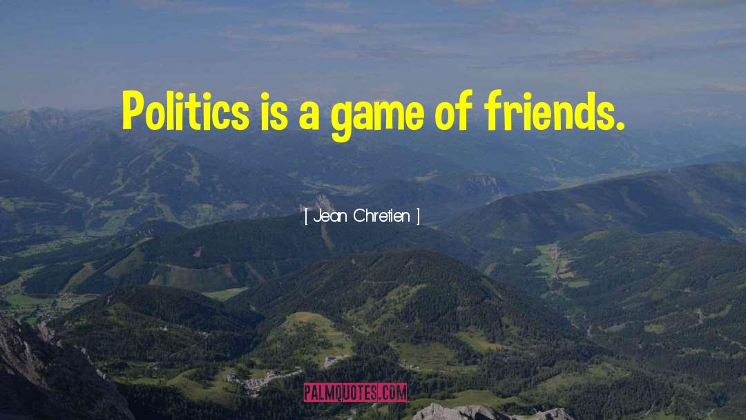 Jean Chretien Quotes: Politics is a game of