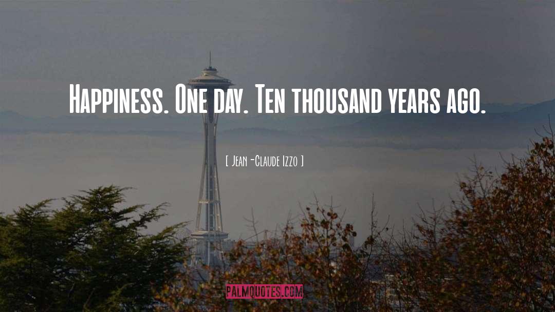 Jean-Claude Izzo Quotes: Happiness. One day. Ten thousand