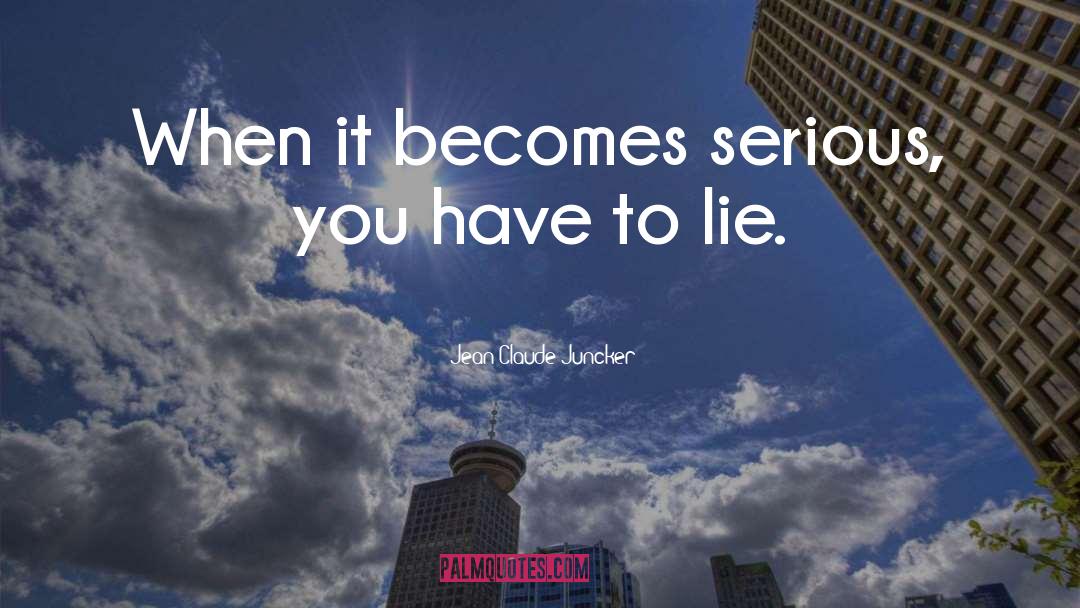 Jean-Claude Juncker Quotes: When it becomes serious, you