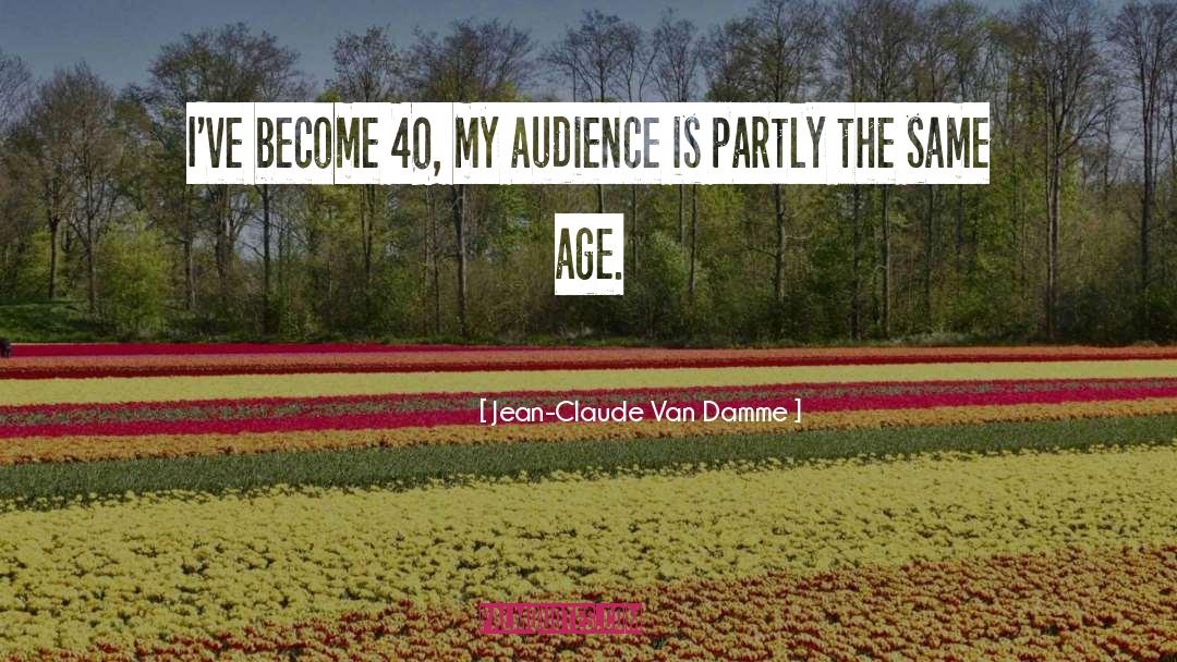 Jean-Claude Van Damme Quotes: I've become 40, my audience