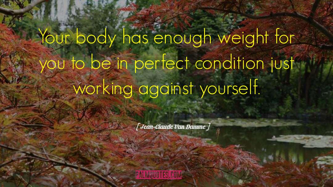 Jean-Claude Van Damme Quotes: Your body has enough weight