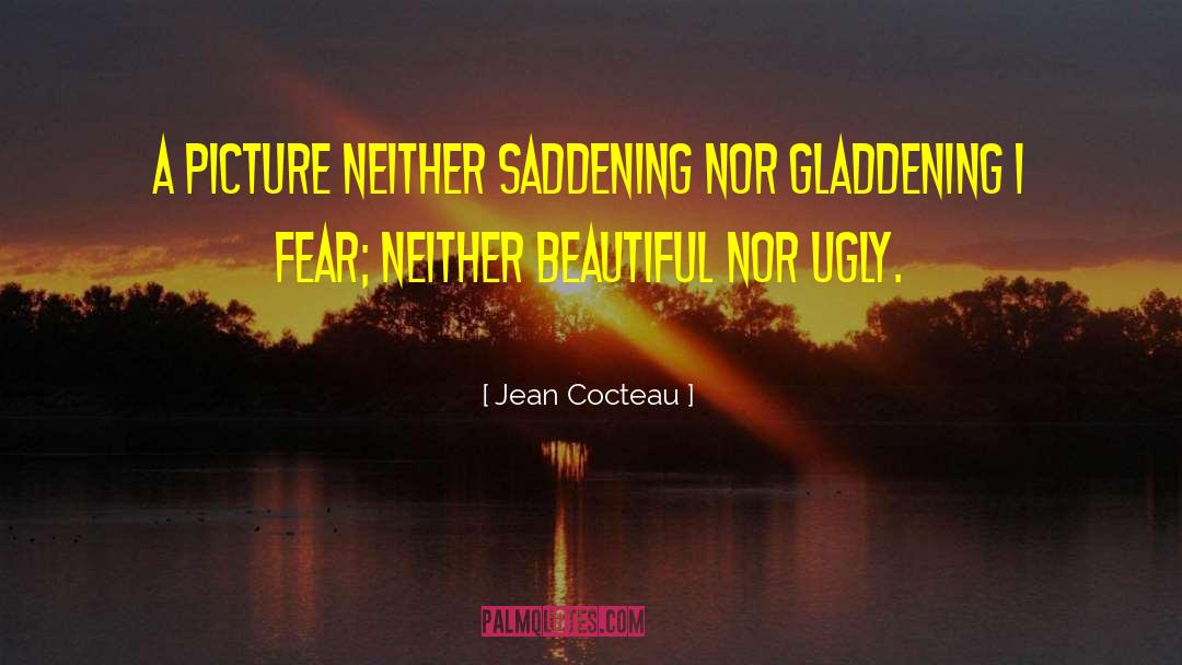 Jean Cocteau Quotes: A picture neither saddening nor