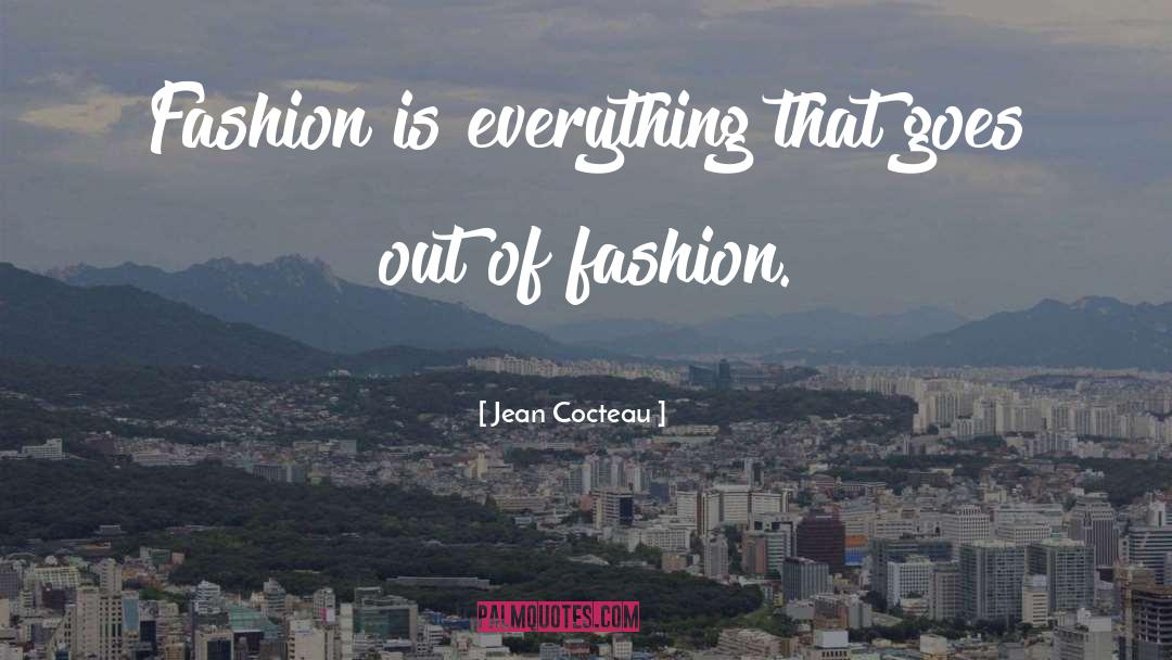 Jean Cocteau Quotes: Fashion is everything that goes