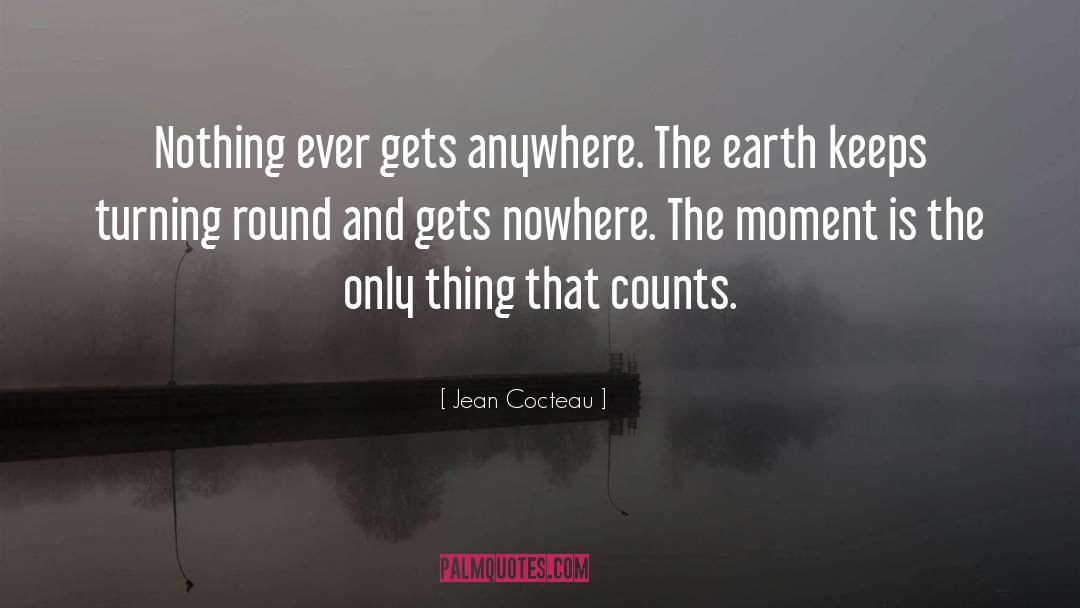 Jean Cocteau Quotes: Nothing ever gets anywhere. The