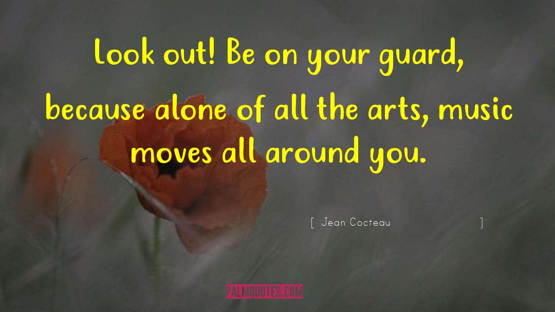 Jean Cocteau Quotes: Look out! Be on your