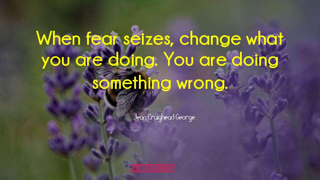 Jean Craighead George Quotes: When fear seizes, change what
