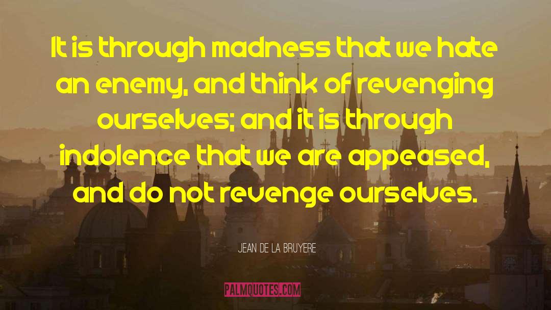 Jean De La Bruyere Quotes: It is through madness that