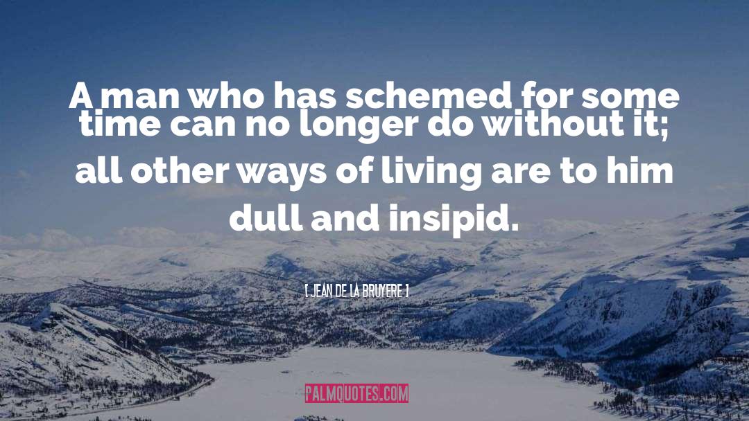 Jean De La Bruyere Quotes: A man who has schemed