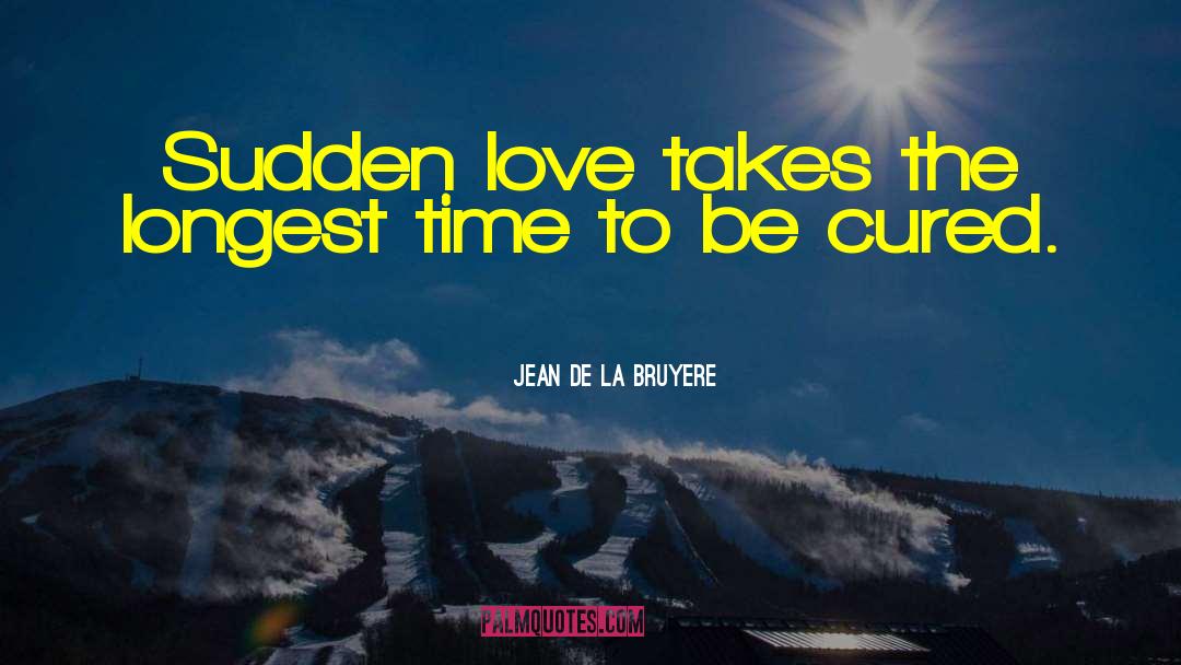 Jean De La Bruyere Quotes: Sudden love takes the longest