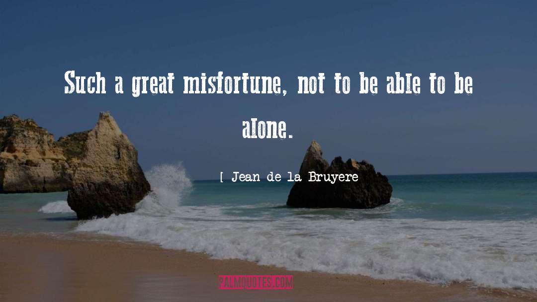 Jean De La Bruyere Quotes: Such a great misfortune, not