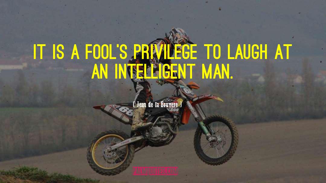 Jean De La Bruyere Quotes: It is a fool's privilege