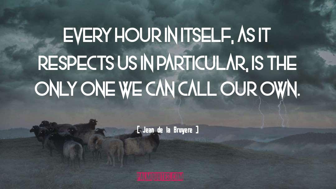 Jean De La Bruyere Quotes: Every hour in itself, as