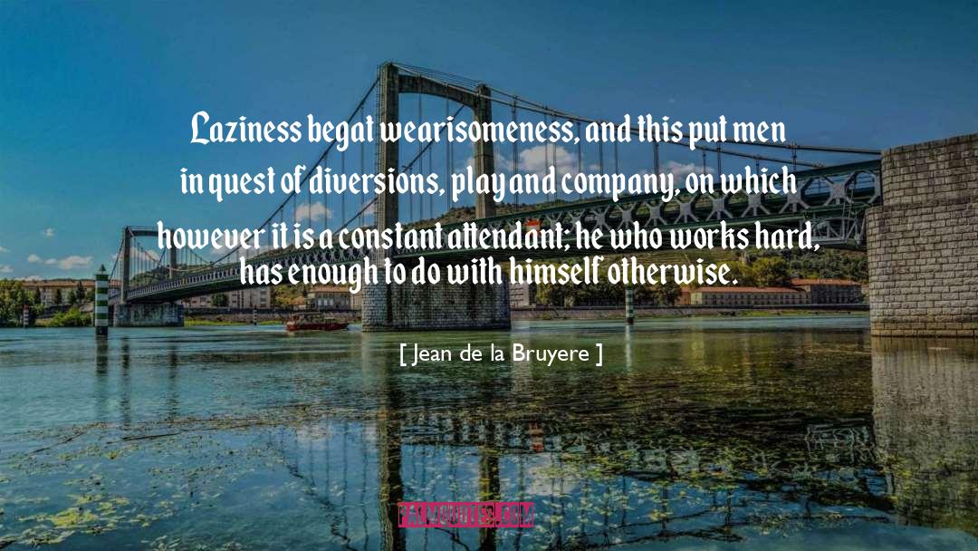 Jean De La Bruyere Quotes: Laziness begat wearisomeness, and this