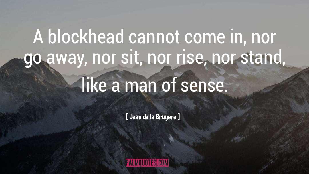 Jean De La Bruyere Quotes: A blockhead cannot come in,