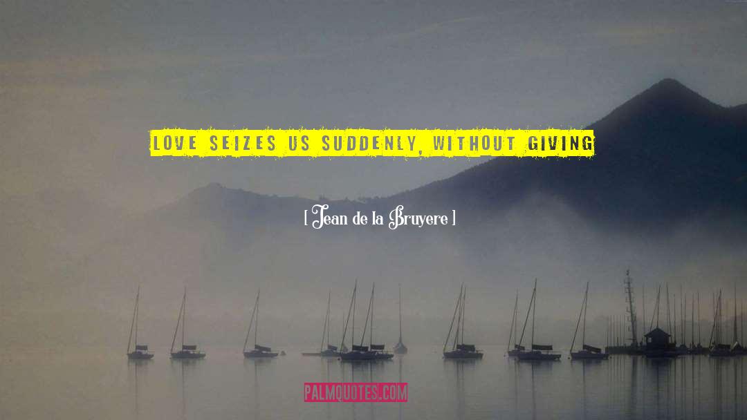 Jean De La Bruyere Quotes: Love seizes us suddenly, without