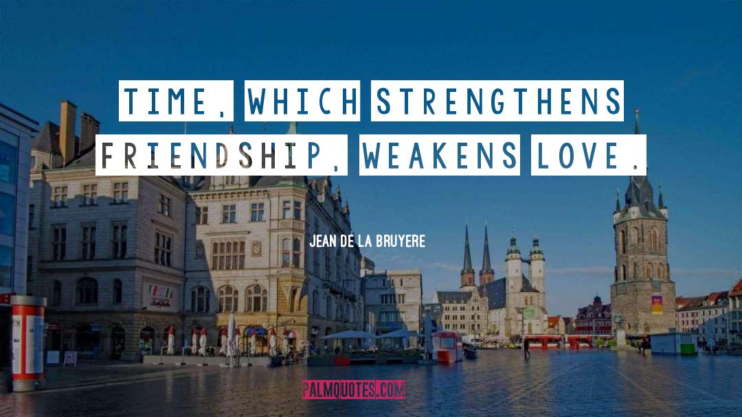 Jean De La Bruyere Quotes: Time, which strengthens friendship, weakens