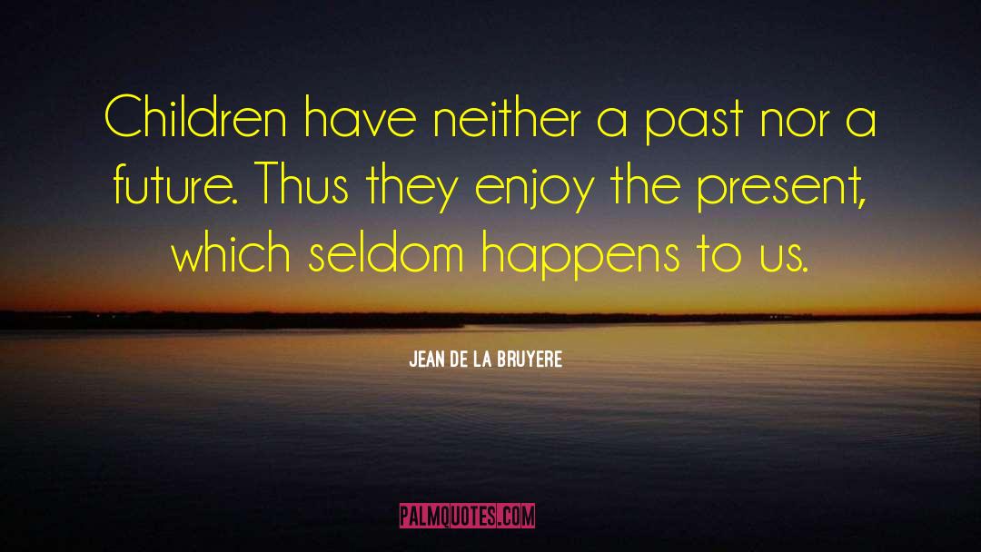 Jean De La Bruyere Quotes: Children have neither a past