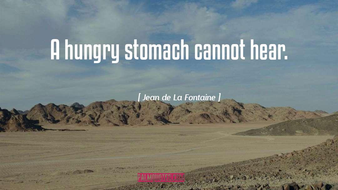 Jean De La Fontaine Quotes: A hungry stomach cannot hear.