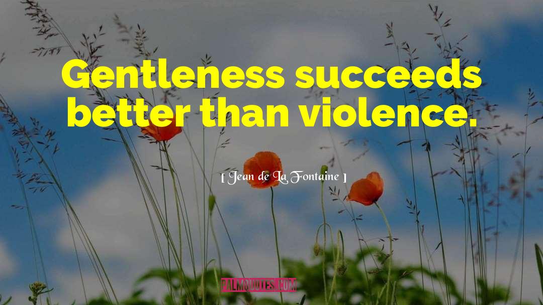 Jean De La Fontaine Quotes: Gentleness succeeds better than violence.