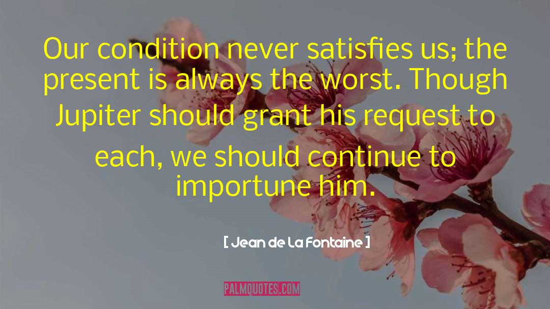 Jean De La Fontaine Quotes: Our condition never satisfies us;